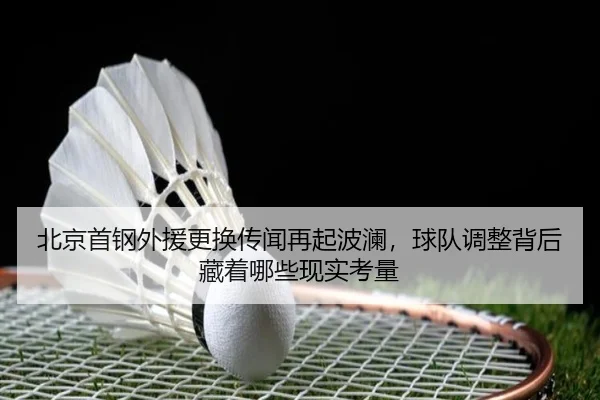 北京首钢外援更换传闻再起波澜，球队调整背后藏着哪些现实考量